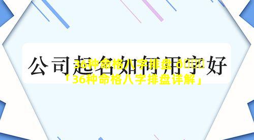 36种命格八字排盘 🍁 「36种命格八字排盘详解」